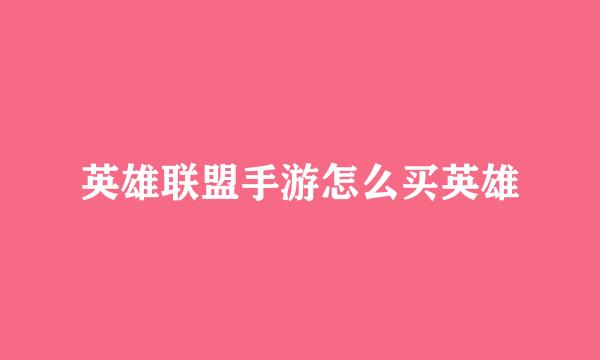 英雄联盟手游怎么买英雄
