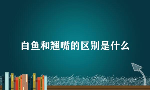白鱼和翘嘴的区别是什么