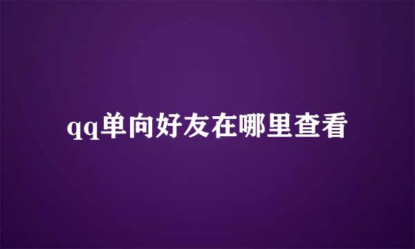 qq单向好友在哪里查看