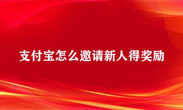 支付宝怎么邀请新人得奖励