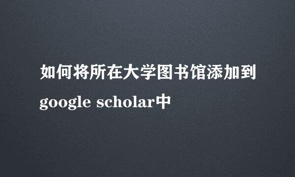 如何将所在大学图书馆添加到google scholar中