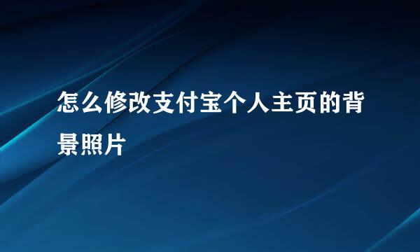 怎么修改支付宝个人主页的背景照片