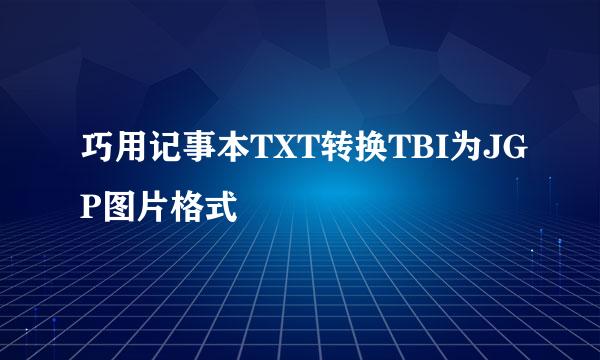 巧用记事本TXT转换TBI为JGP图片格式