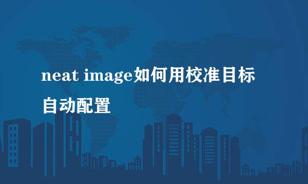 neat image如何用校准目标自动配置