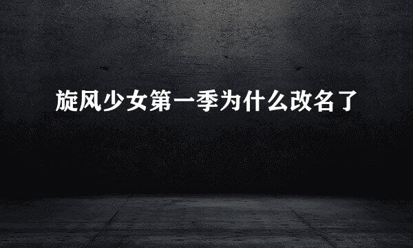 旋风少女第一季为什么改名了
