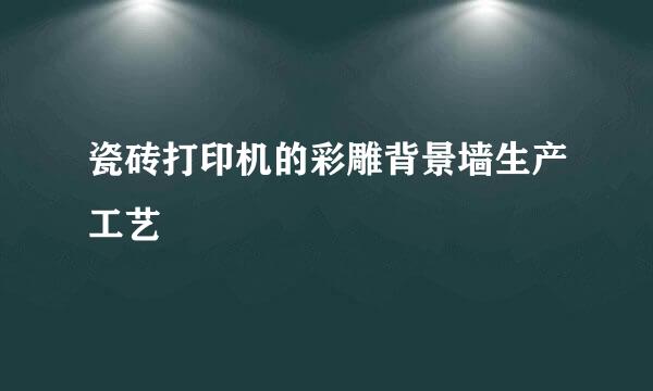 瓷砖打印机的彩雕背景墙生产工艺