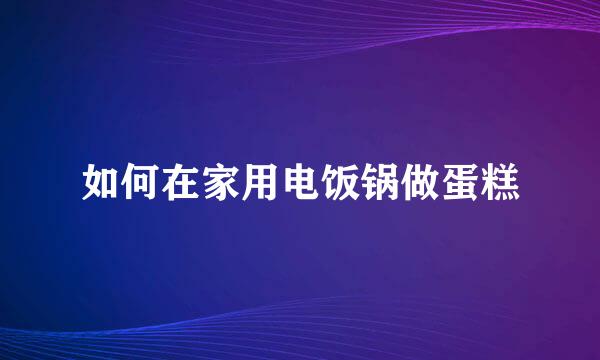 如何在家用电饭锅做蛋糕