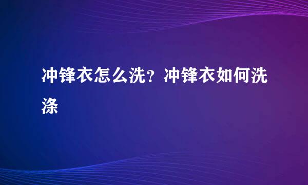 冲锋衣怎么洗？冲锋衣如何洗涤