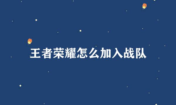 王者荣耀怎么加入战队