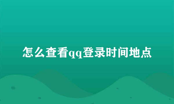 怎么查看qq登录时间地点