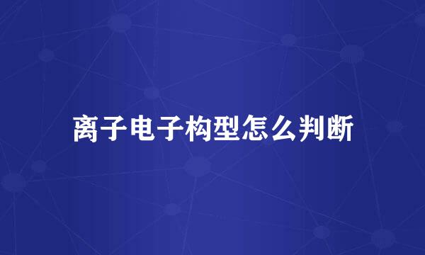 离子电子构型怎么判断