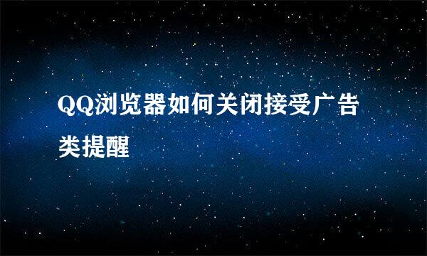 QQ浏览器如何关闭接受广告类提醒
