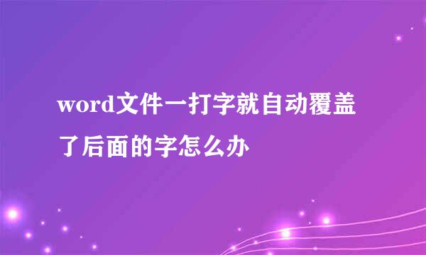 word文件一打字就自动覆盖了后面的字怎么办