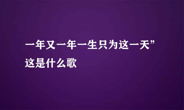 一年又一年一生只为这一天”这是什么歌