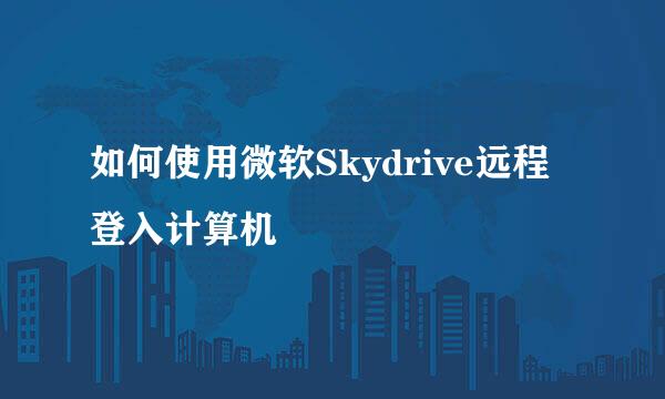 如何使用微软Skydrive远程登入计算机