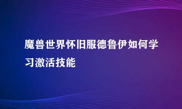 魔兽世界怀旧服德鲁伊如何学习激活技能