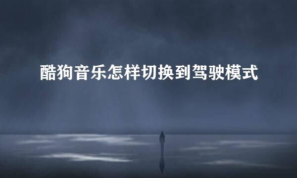 酷狗音乐怎样切换到驾驶模式