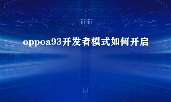 oppoa93开发者模式如何开启