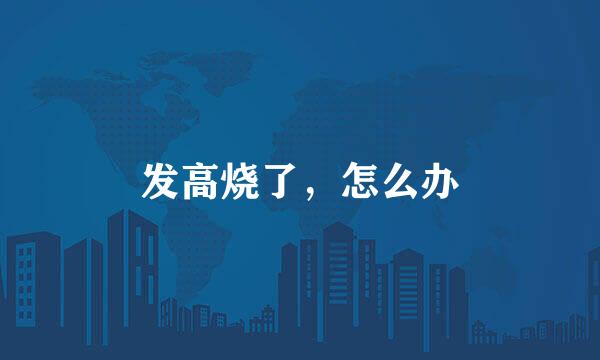 发高烧了，怎么办