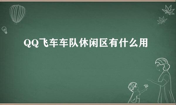 QQ飞车车队休闲区有什么用