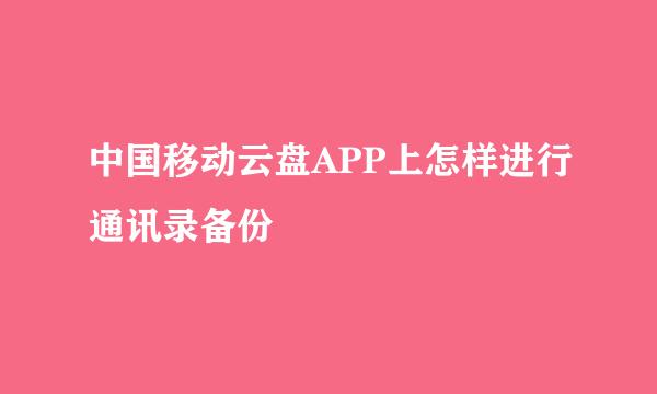 中国移动云盘APP上怎样进行通讯录备份