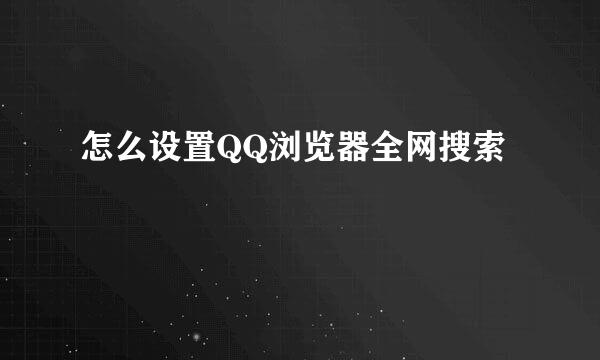 怎么设置QQ浏览器全网搜索