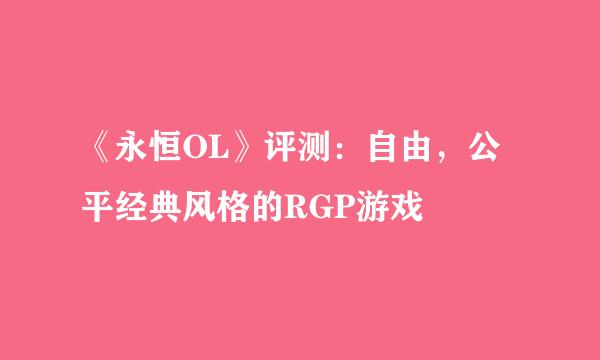 《永恒OL》评测：自由，公平经典风格的RGP游戏