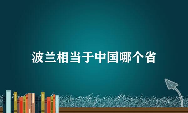 波兰相当于中国哪个省