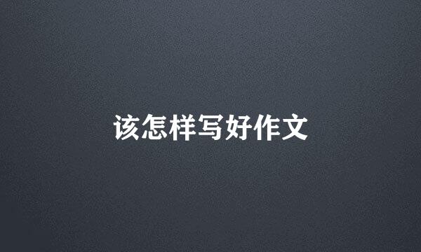 该怎样写好作文