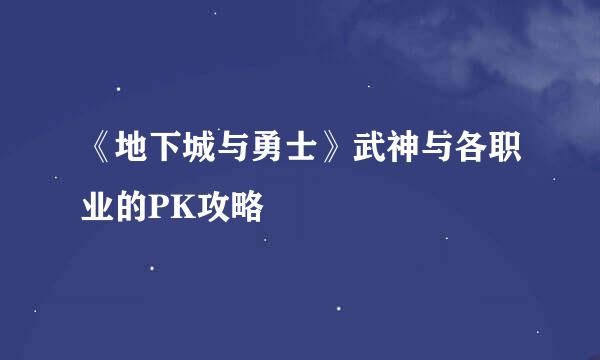 《地下城与勇士》武神与各职业的PK攻略