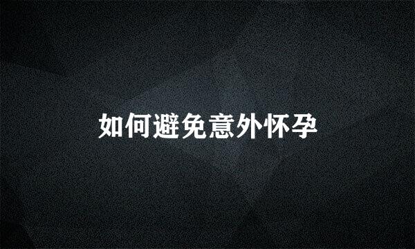 如何避免意外怀孕