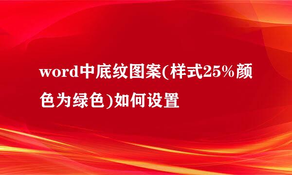 word中底纹图案(样式25%颜色为绿色)如何设置