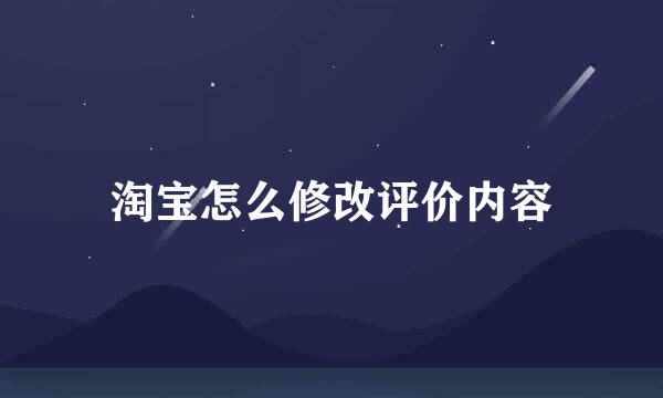淘宝怎么修改评价内容