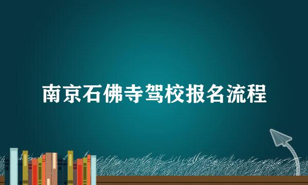 南京石佛寺驾校报名流程