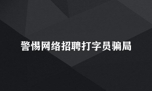 警惕网络招聘打字员骗局