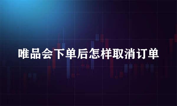唯品会下单后怎样取消订单