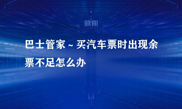 巴士管家～买汽车票时出现余票不足怎么办