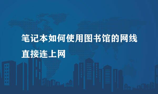 笔记本如何使用图书馆的网线直接连上网