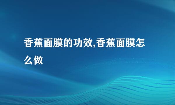 香蕉面膜的功效,香蕉面膜怎么做
