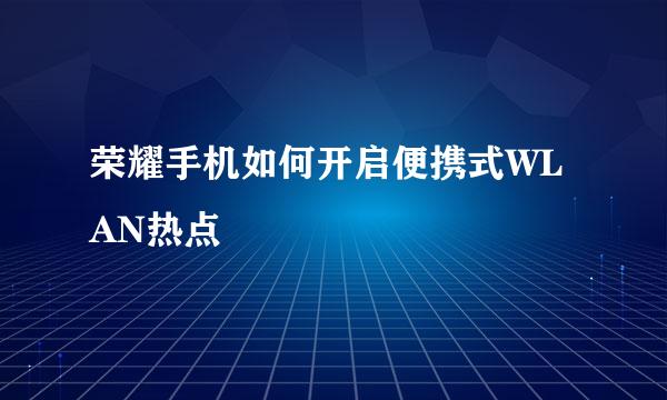 荣耀手机如何开启便携式WLAN热点