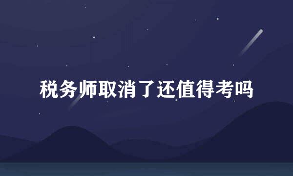 税务师取消了还值得考吗
