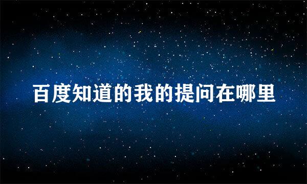 百度知道的我的提问在哪里