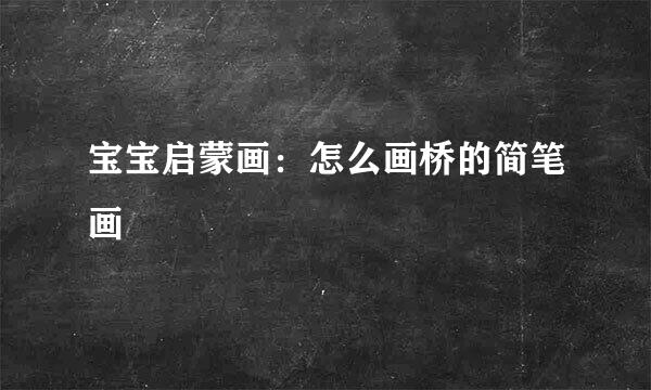 宝宝启蒙画：怎么画桥的简笔画