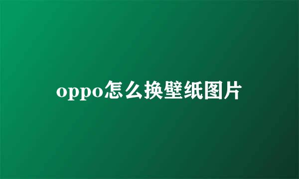 oppo怎么换壁纸图片