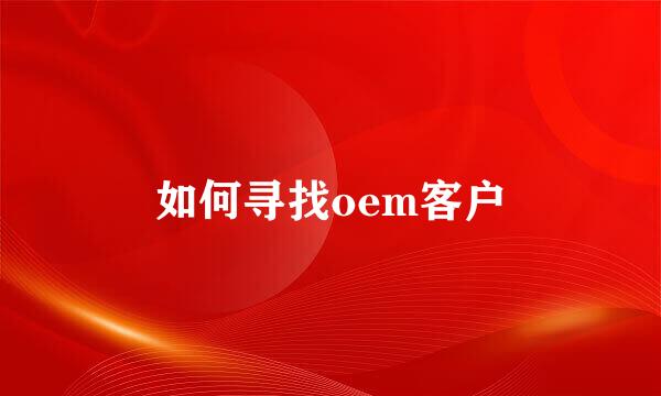 如何寻找oem客户