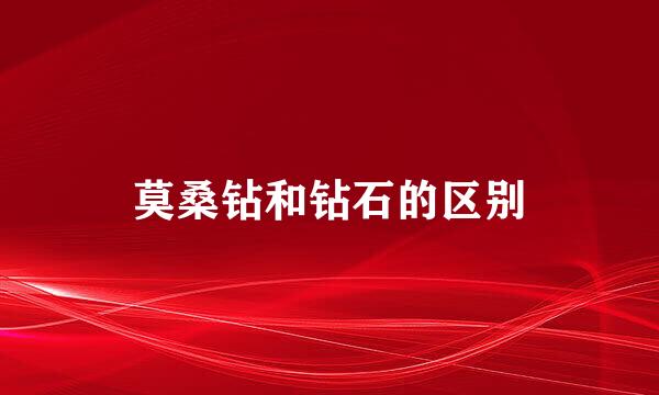 莫桑钻和钻石的区别