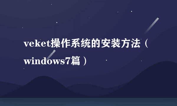 veket操作系统的安装方法（windows7篇）