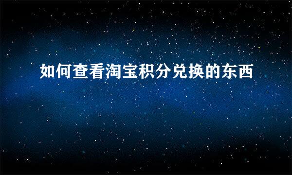 如何查看淘宝积分兑换的东西
