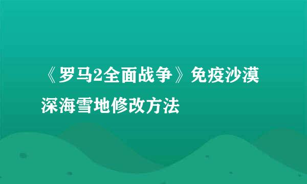 《罗马2全面战争》免疫沙漠深海雪地修改方法