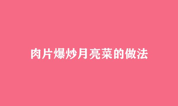 肉片爆炒月亮菜的做法